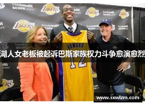 湖人女老板被起诉巴斯家族权力斗争愈演愈烈