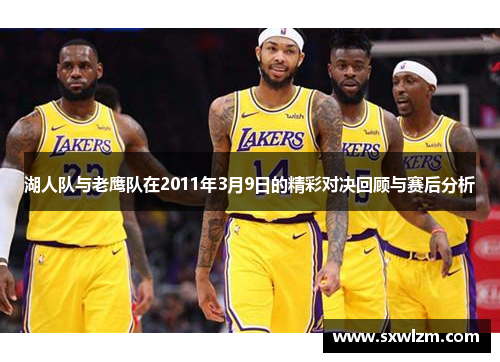 湖人队与老鹰队在2011年3月9日的精彩对决回顾与赛后分析