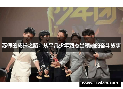 苏伟的成长之路：从平凡少年到杰出领袖的奋斗故事